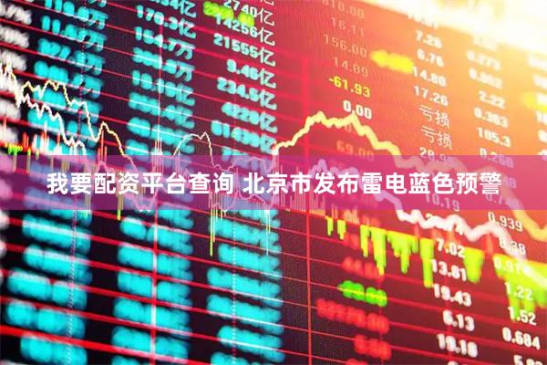 我要配资平台查询 北京市发布雷电蓝色预警