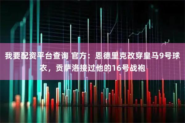 我要配资平台查询 官方：恩德里克改穿皇马9号球衣，贡萨洛接过他的16号战袍