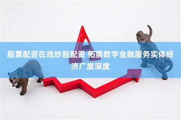 股票配资在线炒股配资 拓展数字金融服务实体经济广度深度