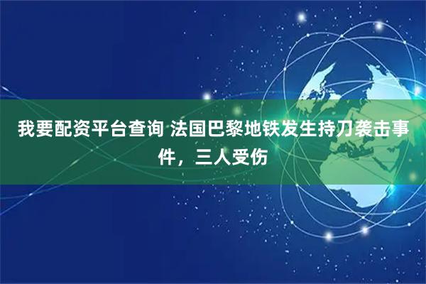 我要配资平台查询 法国巴黎地铁发生持刀袭击事件，三人受伤